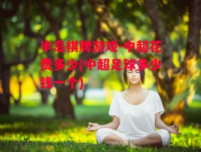 半岛棋牌游戏-中超花费多少(中超足球多少钱一个)