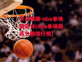 半岛棋牌-nba单场最高分(nba单场最高分数排行榜)