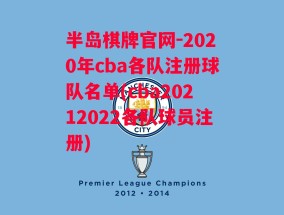 半岛棋牌官网-2020年cba各队注册球队名单(cba20212022各队球员注册)