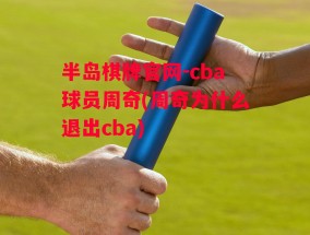 半岛棋牌官网-cba球员周奇(周奇为什么退出cba)